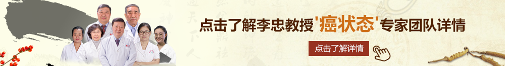 床上猛操视频在线观看北京御方堂李忠教授“癌状态”专家团队详细信息